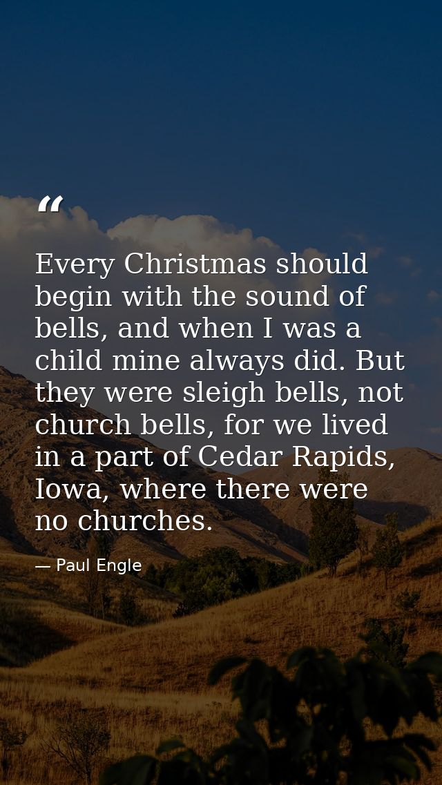 Every Christmas should begin with the sound of bells, and when I was a child mine always did. But they were sleigh bells — Paul Engle