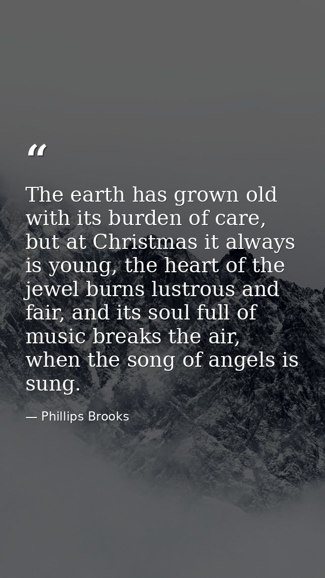 The earth has grown old with its burden of care, but at Christmas it always is young, the heart of the jewel burns lustr — Phillips Brooks