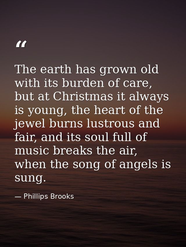 The earth has grown old with its burden of care, but at Christmas it always is young, the heart of the jewel burns lustr — Phillips Brooks