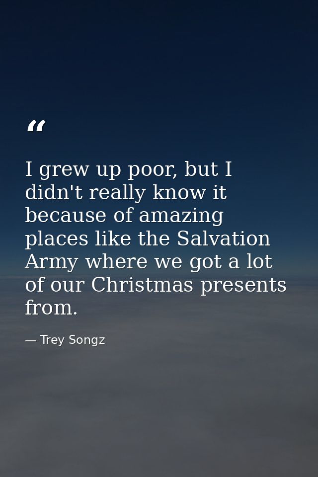 I grew up poor, but I didn't really know it because of amazing places like the Salvation Army where we got a lot of our  — Trey Songz