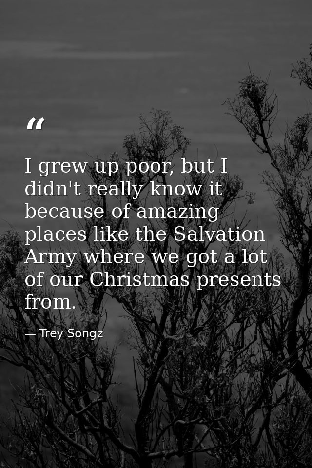 I grew up poor, but I didn't really know it because of amazing places like the Salvation Army where we got a lot of our  — Trey Songz