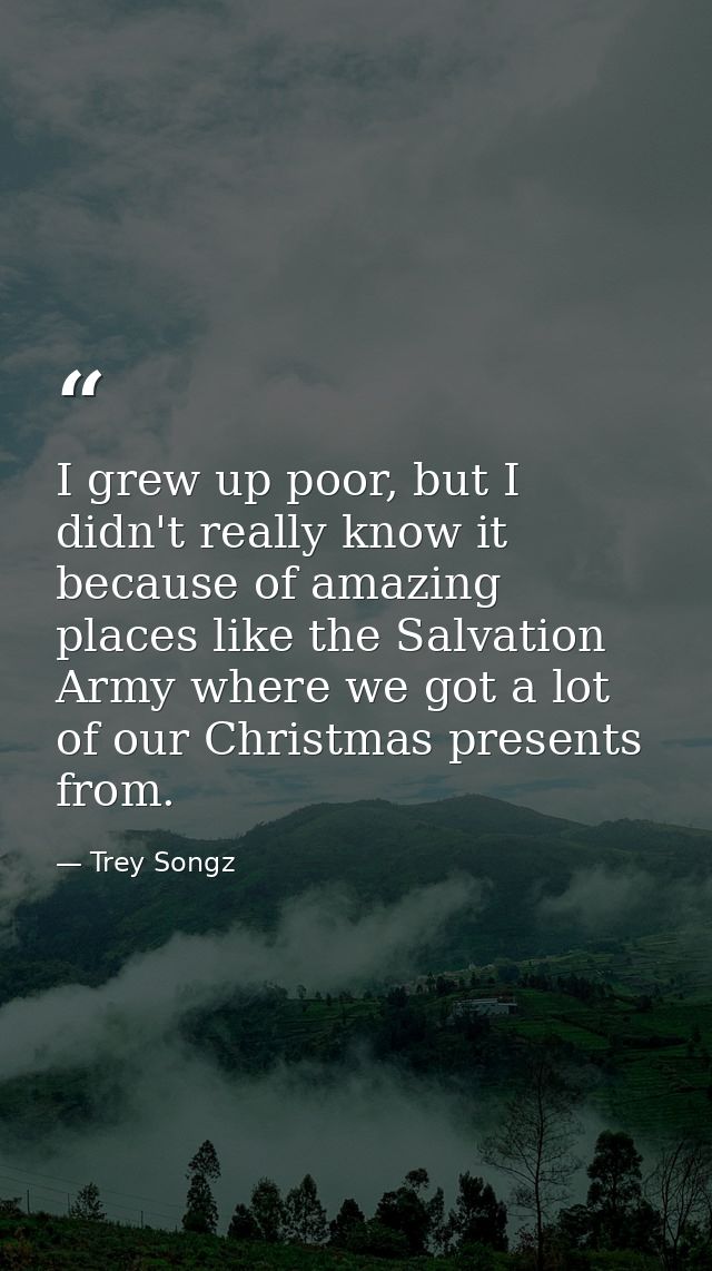 I grew up poor, but I didn't really know it because of amazing places like the Salvation Army where we got a lot of our  — Trey Songz