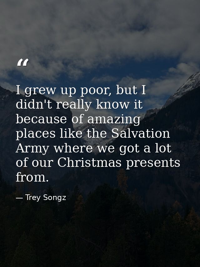 I grew up poor, but I didn't really know it because of amazing places like the Salvation Army where we got a lot of our  — Trey Songz