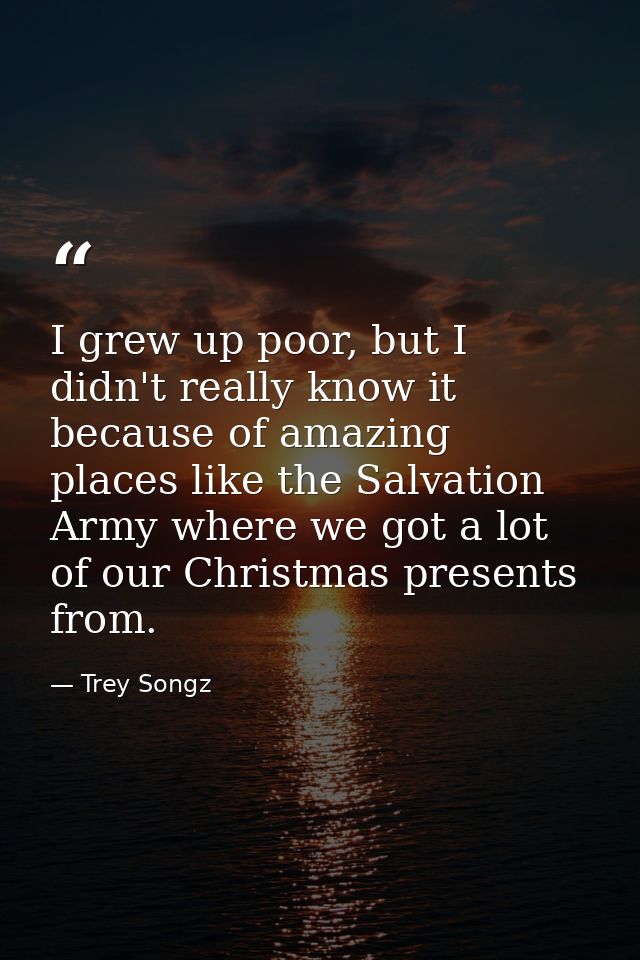I grew up poor, but I didn't really know it because of amazing places like the Salvation Army where we got a lot of our  — Trey Songz