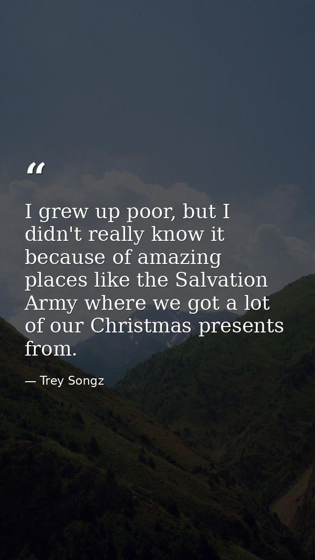 I grew up poor, but I didn't really know it because of amazing places like the Salvation Army where we got a lot of our  — Trey Songz