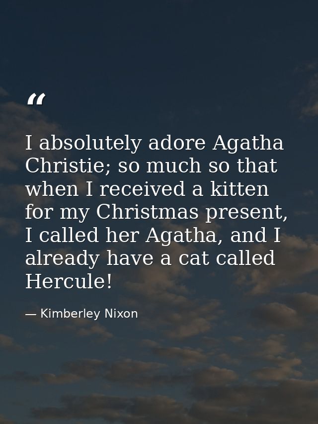 I absolutely adore Agatha Christie; so much so that when I received a kitten for my Christmas present, I called her Agat — Kimberley Nixon