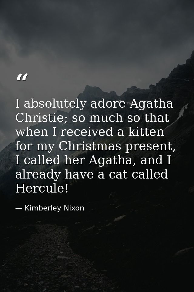 I absolutely adore Agatha Christie; so much so that when I received a kitten for my Christmas present, I called her Agat — Kimberley Nixon