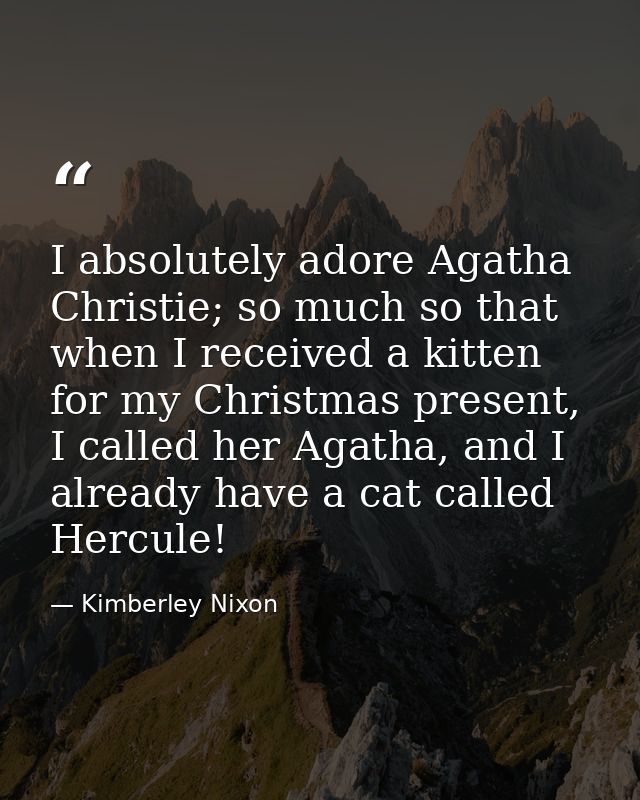 I absolutely adore Agatha Christie; so much so that when I received a kitten for my Christmas present, I called her Agat — Kimberley Nixon