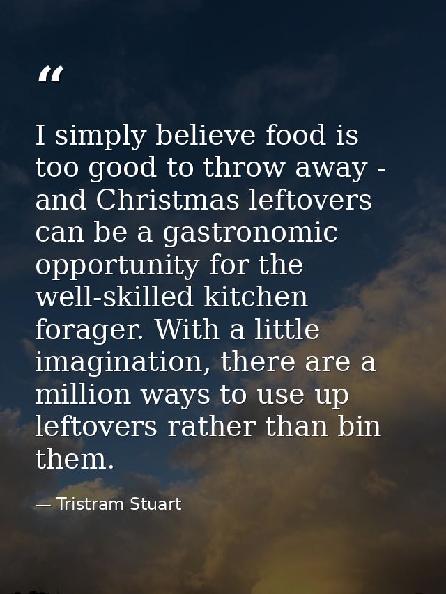 I simply believe food is too good to throw away - and Christmas leftovers can be a gastronomic opportunity for the well- — Tristram Stuart