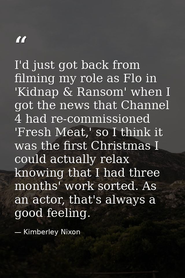 I'd just got back from filming my role as Flo in 'Kidnap & Ransom' when I got the news that Channel 4 had re-commissione — Kimberley Nixon