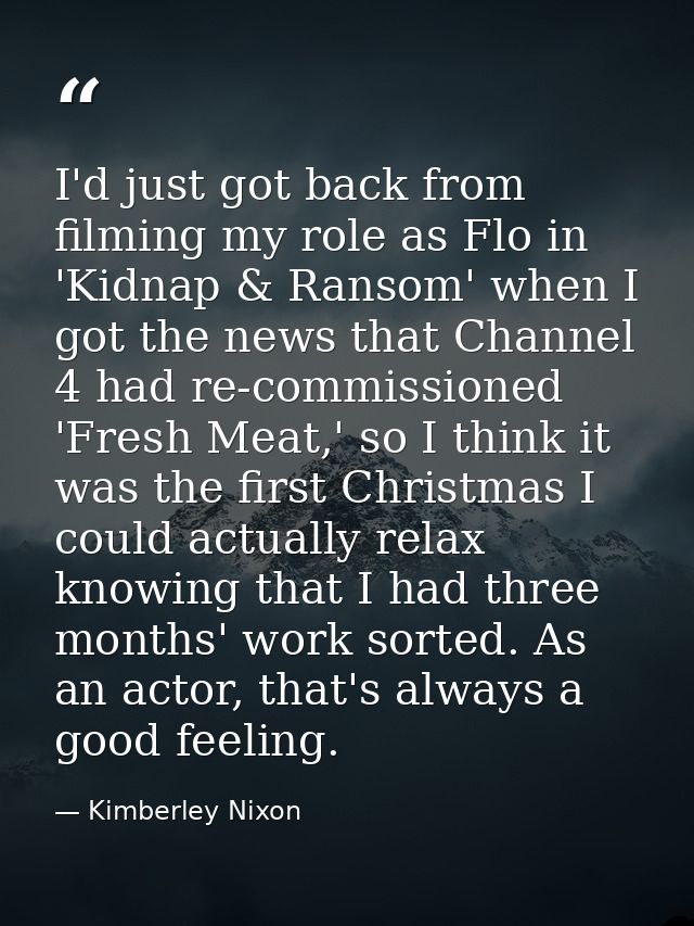 I'd just got back from filming my role as Flo in 'Kidnap & Ransom' when I got the news that Channel 4 had re-commissione — Kimberley Nixon