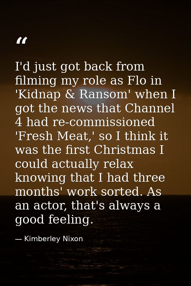 I'd just got back from filming my role as Flo in 'Kidnap & Ransom' when I got the news that Channel 4 had re-commissione — Kimberley Nixon