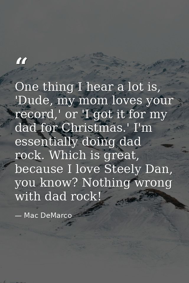 One thing I hear a lot is, 'Dude, my mom loves your record,' or 'I got it for my dad for Christmas.' I'm essentially doi — Mac DeMarco