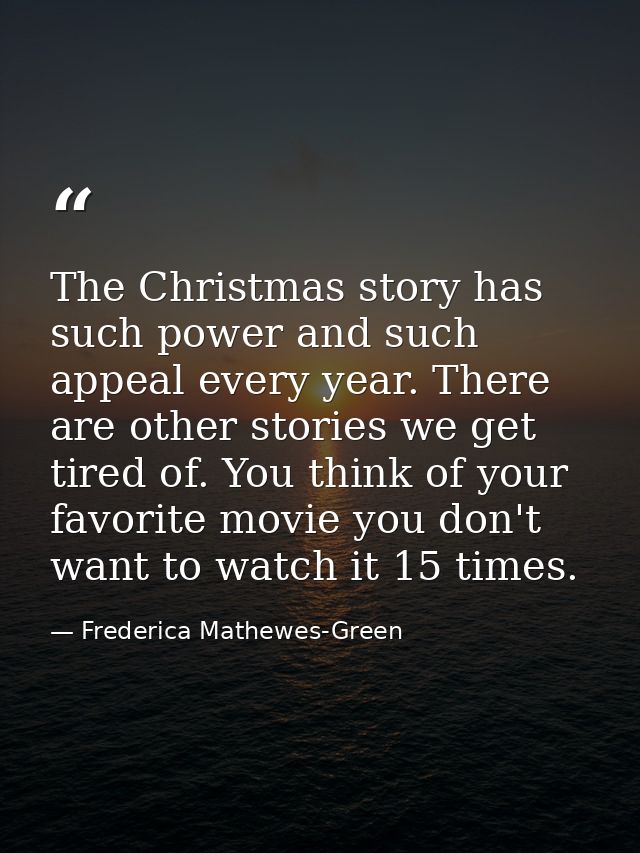 The Christmas story has such power and such appeal every year. There are other stories we get tired of. You think of you — Frederica Mathewes-Green