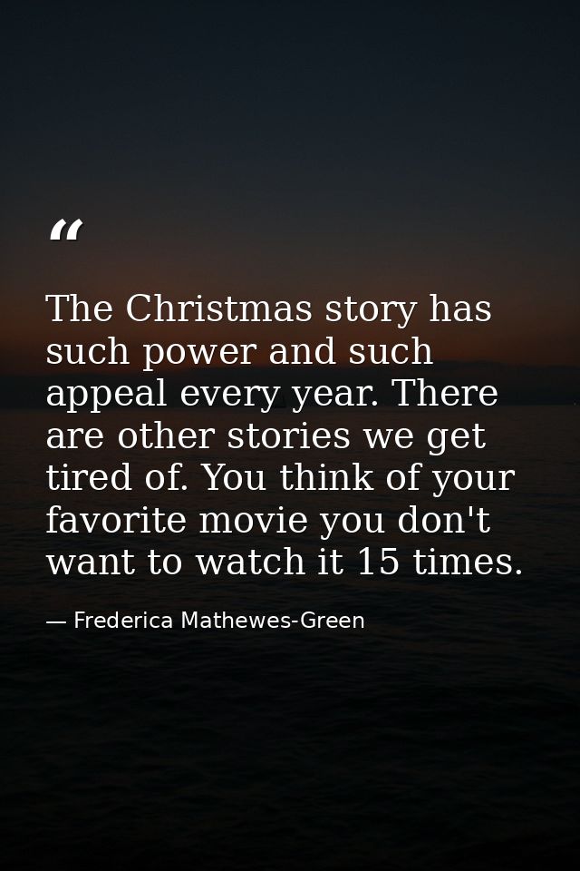 The Christmas story has such power and such appeal every year. There are other stories we get tired of. You think of you — Frederica Mathewes-Green