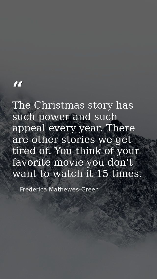 The Christmas story has such power and such appeal every year. There are other stories we get tired of. You think of you — Frederica Mathewes-Green