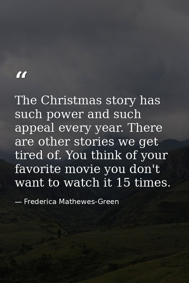 The Christmas story has such power and such appeal every year. There are other stories we get tired of. You think of you — Frederica Mathewes-Green