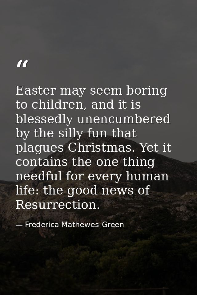 Easter may seem boring to children, and it is blessedly unencumbered by the silly fun that plagues Christmas. Yet it con — Frederica Mathewes-Green