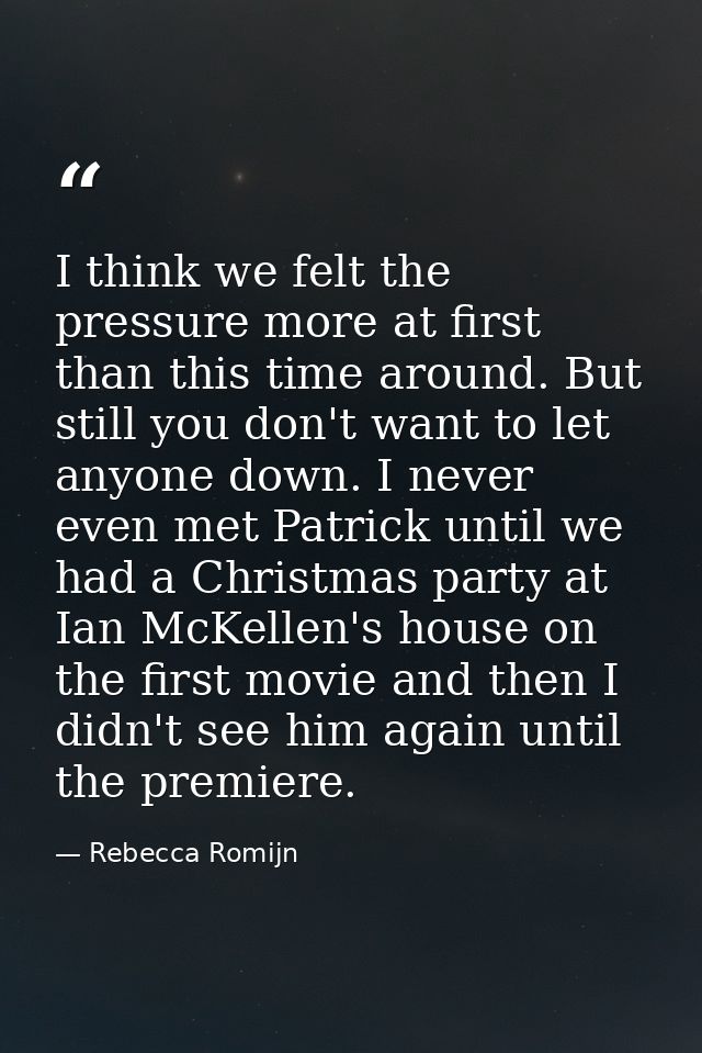 I think we felt the pressure more at first than this time around. But still you don't want to let anyone down. I never e — Rebecca Romijn