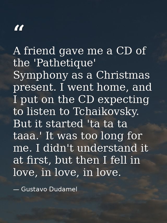 A friend gave me a CD of the 'Pathetique' Symphony as a Christmas present. I went home, and I put on the CD expecting to — Gustavo Dudamel
