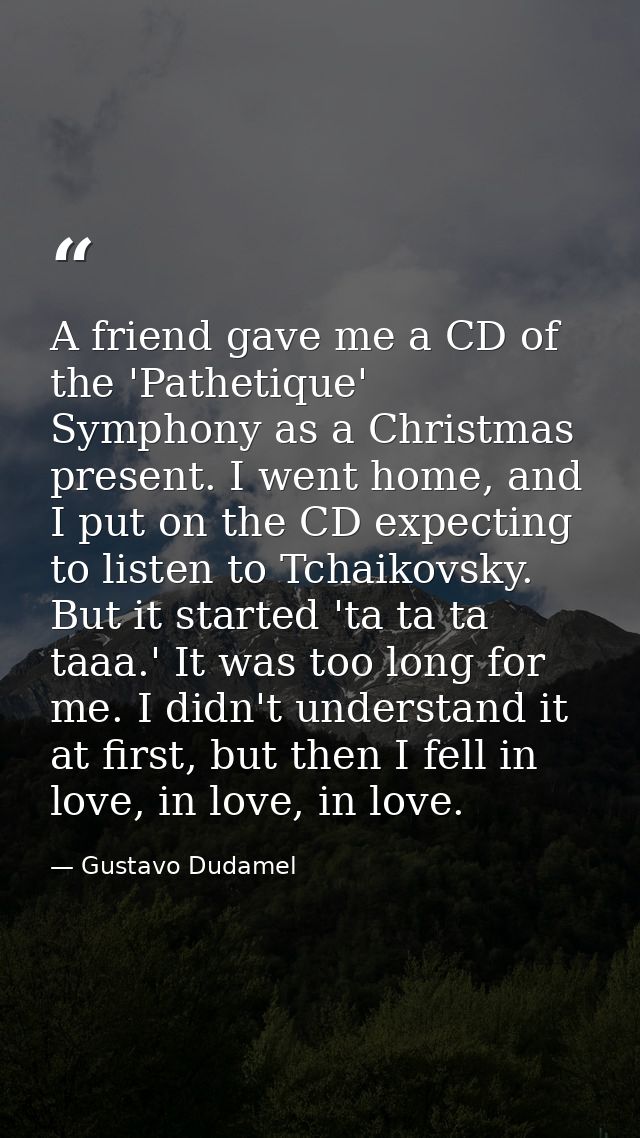 A friend gave me a CD of the 'Pathetique' Symphony as a Christmas present. I went home, and I put on the CD expecting to — Gustavo Dudamel