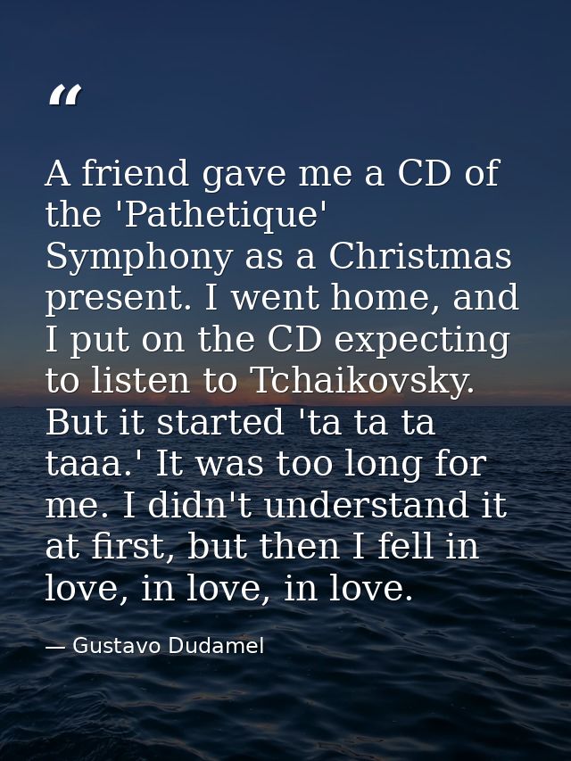 A friend gave me a CD of the 'Pathetique' Symphony as a Christmas present. I went home, and I put on the CD expecting to — Gustavo Dudamel
