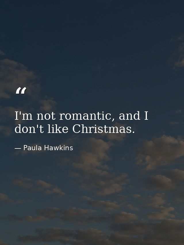 I'm not romantic, and I don't like Christmas. — Paula Hawkins