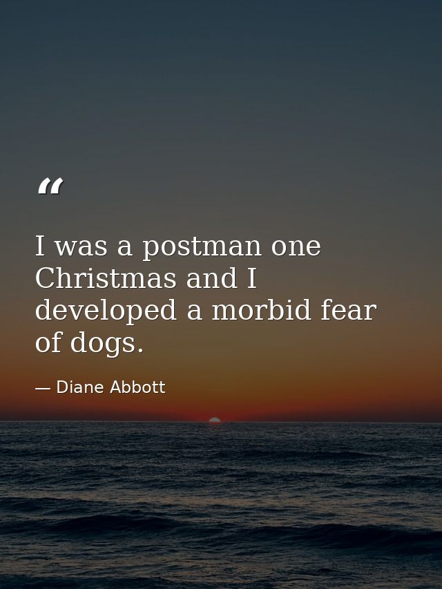 I was a postman one Christmas and I developed a morbid fear of dogs. — Diane Abbott