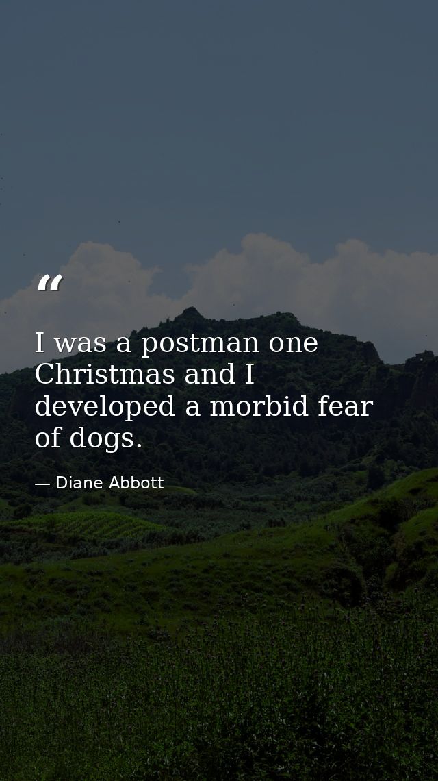 I was a postman one Christmas and I developed a morbid fear of dogs. — Diane Abbott