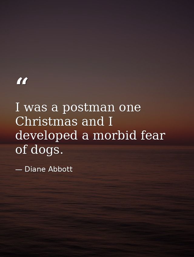 I was a postman one Christmas and I developed a morbid fear of dogs. — Diane Abbott