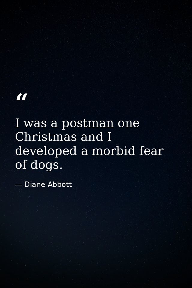 I was a postman one Christmas and I developed a morbid fear of dogs. — Diane Abbott