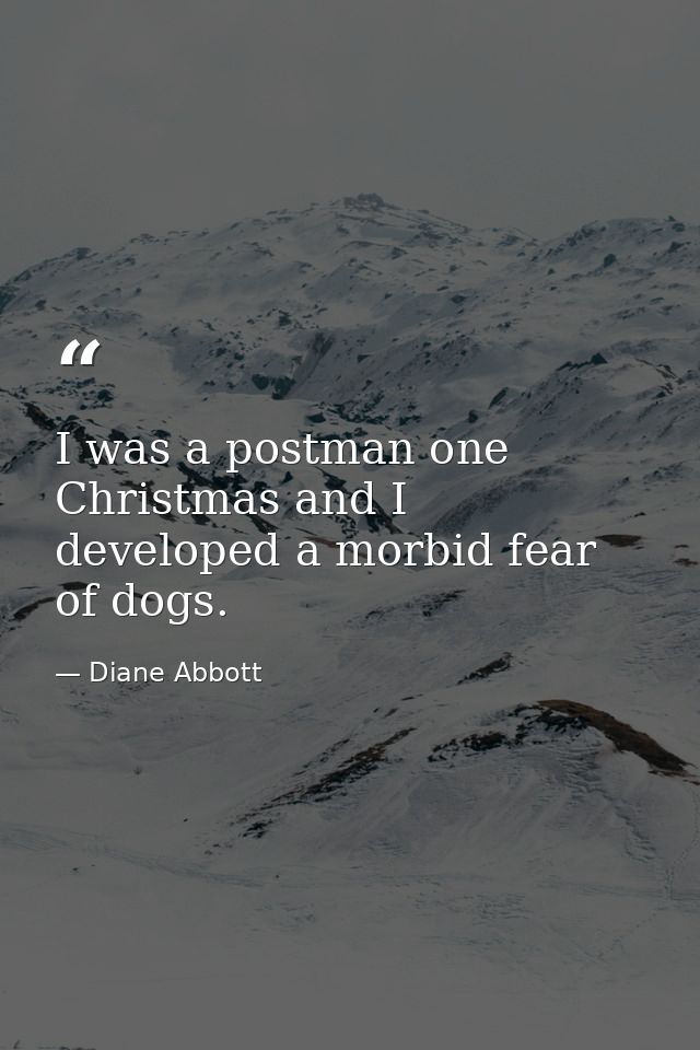 I was a postman one Christmas and I developed a morbid fear of dogs. — Diane Abbott