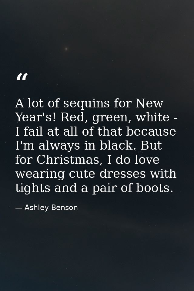 A lot of sequins for New Year's! Red, green, white - I fail at all of that because I'm always in black. But for Christma — Ashley Benson