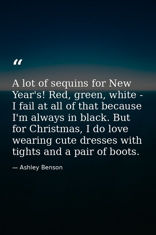 A lot of sequins for New Year's! Red, green, white - I fail at all of that because I'm always in black. But for Christma — Ashley Benson