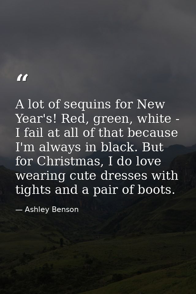 A lot of sequins for New Year's! Red, green, white - I fail at all of that because I'm always in black. But for Christma — Ashley Benson