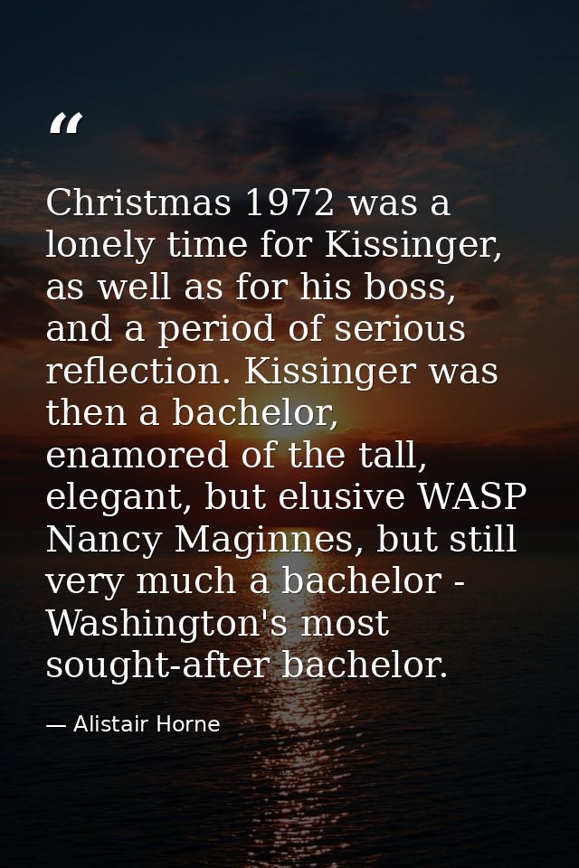 Christmas 1972 was a lonely time for Kissinger, as well as for his boss, and a period of serious reflection. Kissinger w — Alistair Horne