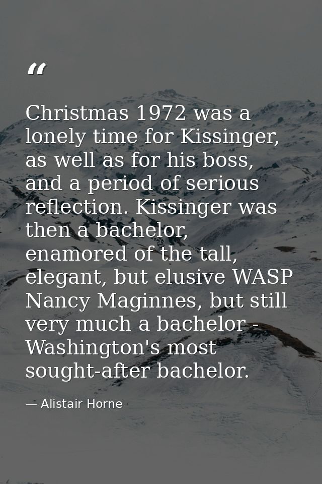 Christmas 1972 was a lonely time for Kissinger, as well as for his boss, and a period of serious reflection. Kissinger w — Alistair Horne