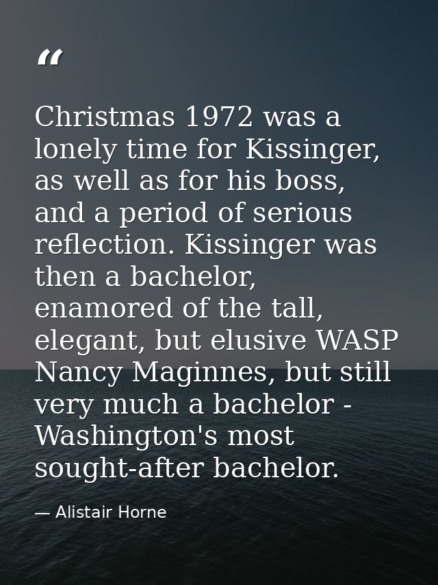 Christmas 1972 was a lonely time for Kissinger, as well as for his boss, and a period of serious reflection. Kissinger w — Alistair Horne