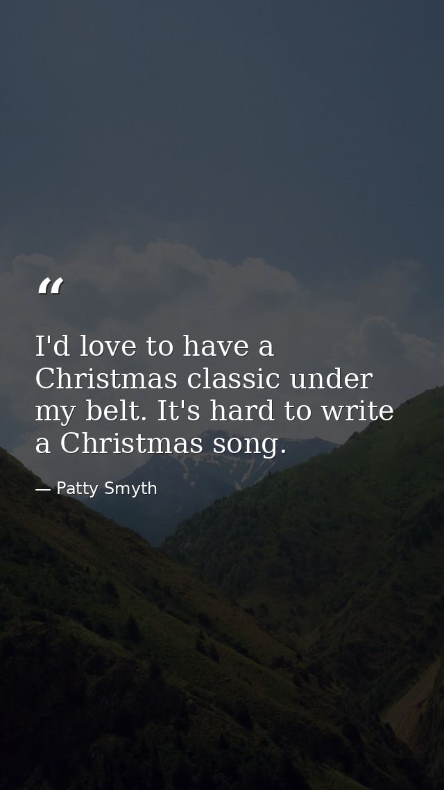 I'd love to have a Christmas classic under my belt. It's hard to write a Christmas song. — Patty Smyth