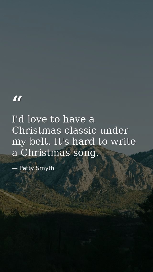 I'd love to have a Christmas classic under my belt. It's hard to write a Christmas song. — Patty Smyth