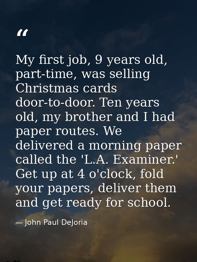 My first job, 9 years old, part-time, was selling Christmas cards door-to-door. Ten years old, my brother and I had pape — John Paul DeJoria