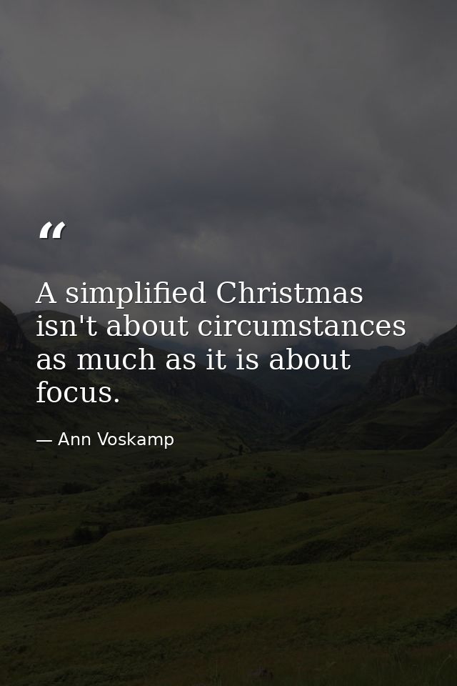 A simplified Christmas isn't about circumstances as much as it is about focus. — Ann Voskamp