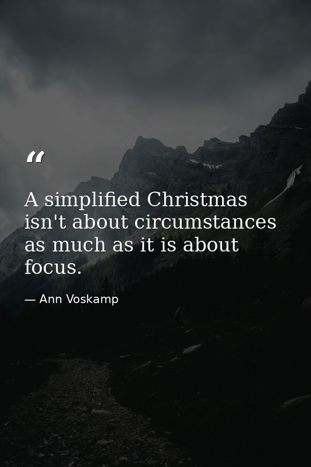 A simplified Christmas isn't about circumstances as much as it is about focus. — Ann Voskamp