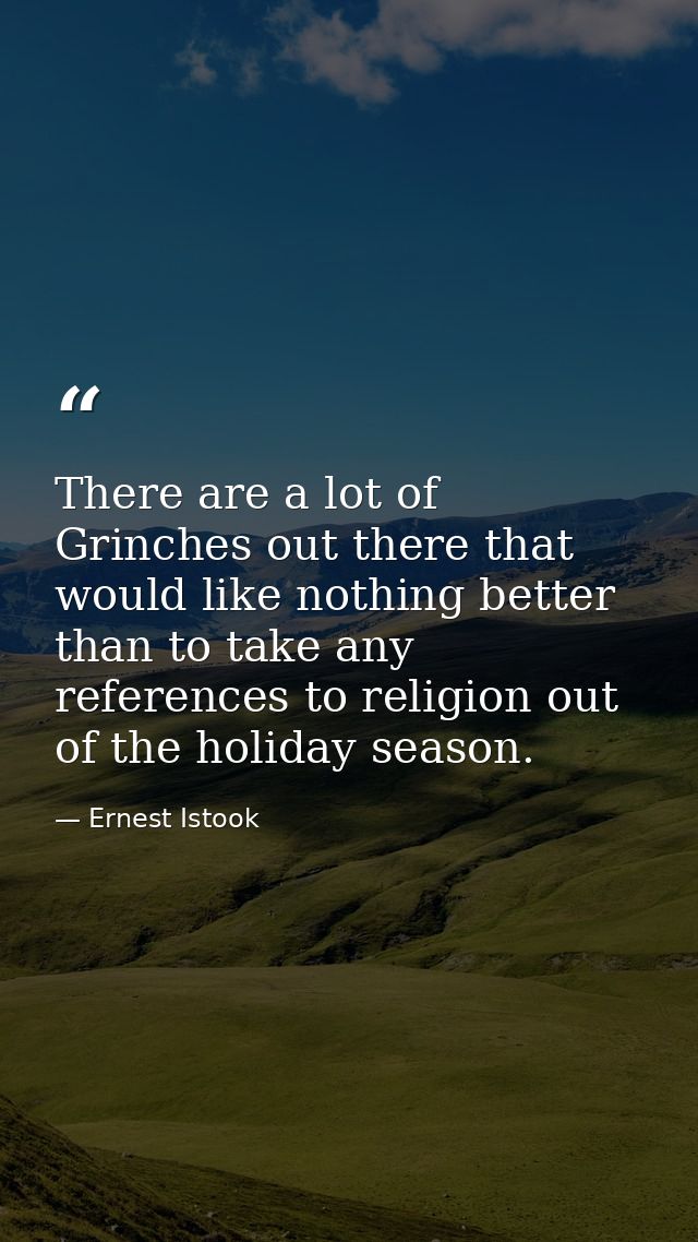 There are a lot of Grinches out there that would like nothing better than to take any references to religion out of the  — Ernest Istook