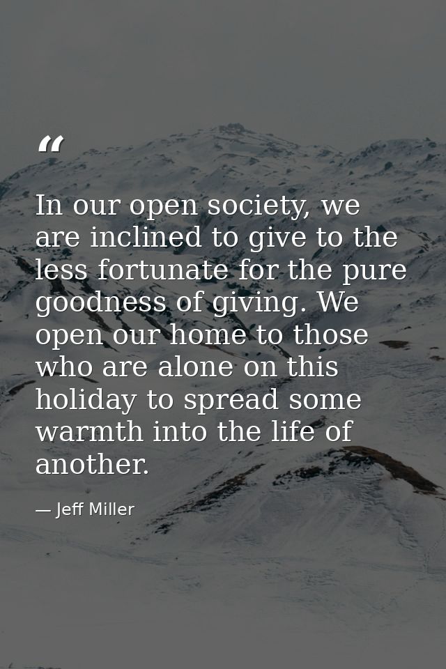 In our open society, we are inclined to give to the less fortunate for the pure goodness of giving. We open our home to  — Jeff Miller