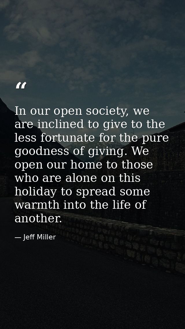 In our open society, we are inclined to give to the less fortunate for the pure goodness of giving. We open our home to  — Jeff Miller