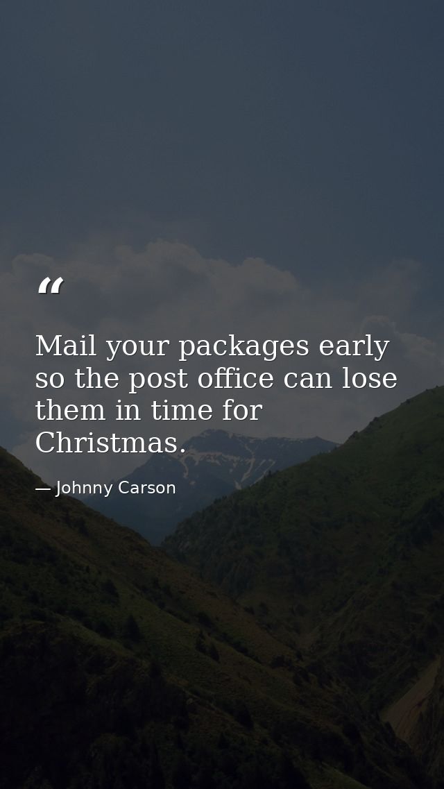Mail your packages early so the post office can lose them in time for Christmas. — Johnny Carson