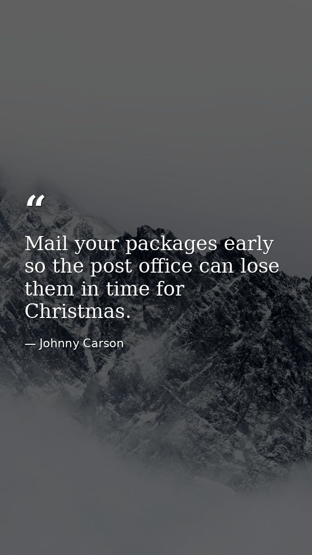 Mail your packages early so the post office can lose them in time for Christmas. — Johnny Carson
