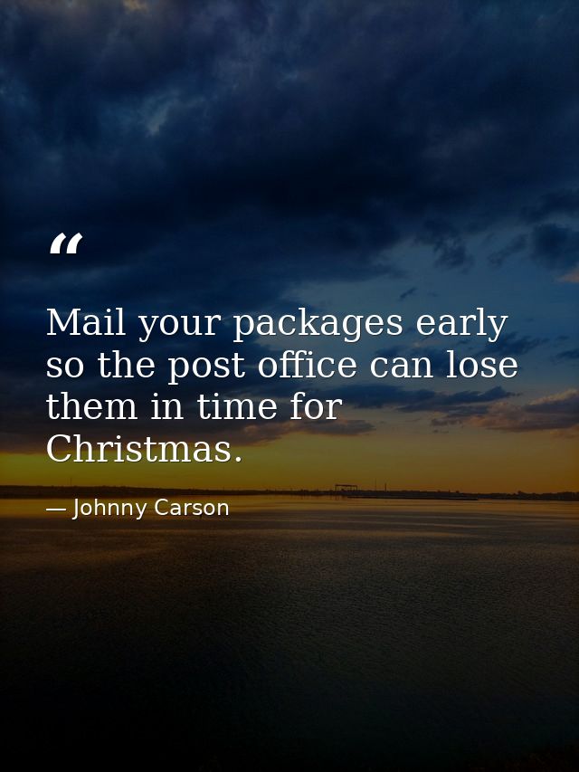 Mail your packages early so the post office can lose them in time for Christmas. — Johnny Carson