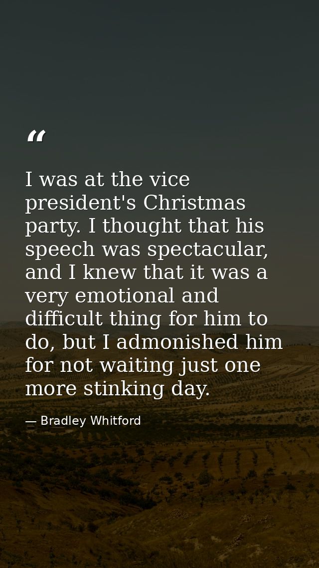 I was at the vice president's Christmas party. I thought that his speech was spectacular, and I knew that it was a very  — Bradley Whitford